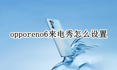 OPPO设置来电秀 opporeno6来电秀怎么设置