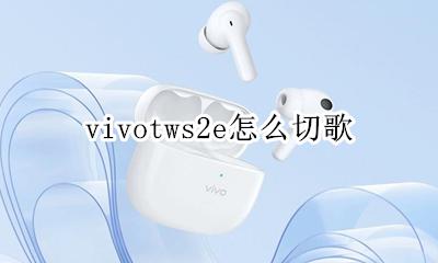 vivotws2e怎么切歌 vivotws耳机怎么切歌