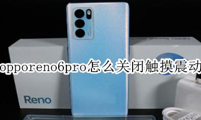 opporeno6触摸震动怎么取消 opporeno6pro怎么关闭触摸震动