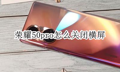 荣耀50pro怎么关闭横屏 荣耀v50pro横屏怎么关闭