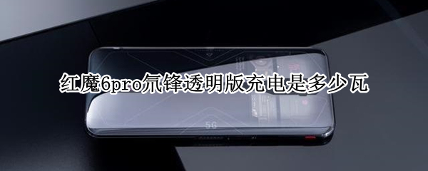 红魔6pro氘锋透明版充电是多少瓦