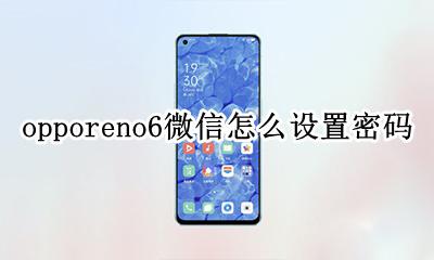 oppoa6手机微信密码怎么设置 opporeno6微信怎么设置密码