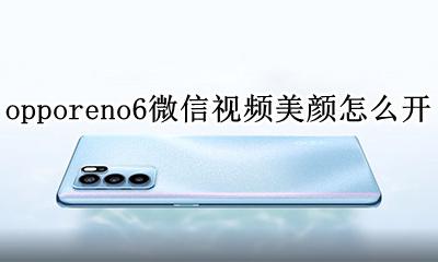 opporeno6微信视频美颜怎么开 opporeno6微信视频怎么开美颜
