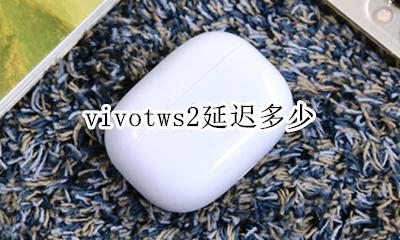 vivotws2延迟多少 vivotwsneo延迟多少