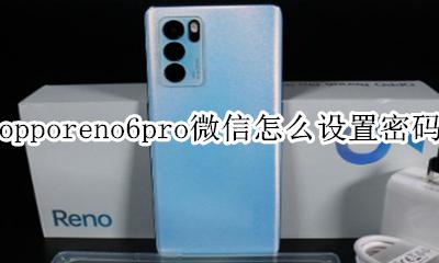 opporeno6怎么给微信设置密码 opporeno6pro微信怎么设置密码