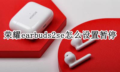 荣耀earbuds2se怎么设置暂停 荣耀earbuds2se暂停在哪