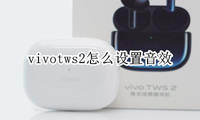 vivotws2怎么设置音效 vivo tws neo音效设置