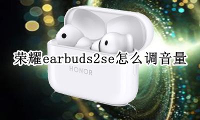 荣耀earbuds2se怎么调音量 荣耀earbuds2se如何调节音量