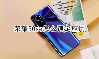 荣耀50如何锁定应用 荣耀50se怎么锁定应用