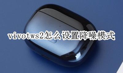 vivotws主动降噪 vivotws2怎么设置降噪模式