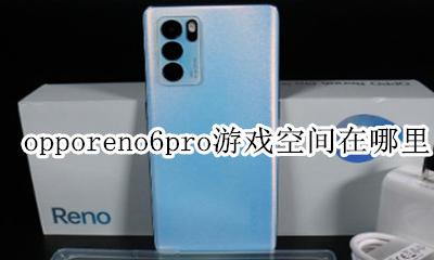 opporeno6游戏空间怎么打开 opporeno6pro游戏空间在哪里