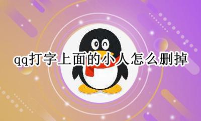 qq聊天框小人怎么删除 qq打字上面的小人怎么删掉