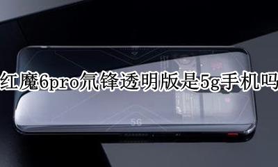 红魔6g氘锋透明版参数 红魔6pro氘锋透明版是5g手机吗