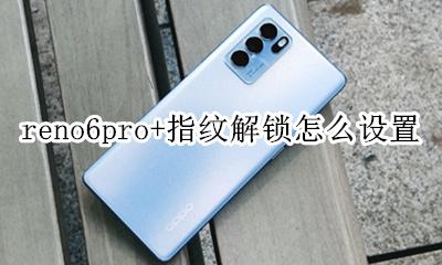 reno6pro+指纹解锁怎么设置 oppo reno6se怎么设置指纹解锁