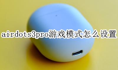 airpos3怎么调模式 airdots3pro游戏模式怎么设置