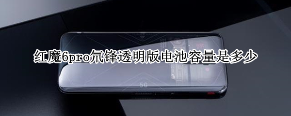 红魔6pro氘锋透明版电池容量是多少