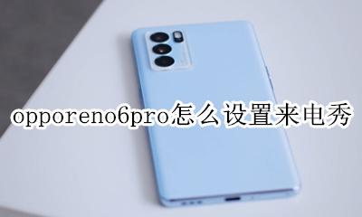 opporeno6怎么设置来电 opporeno6pro怎么设置来电秀