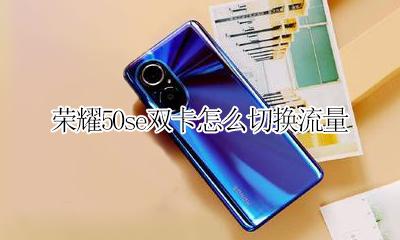 荣耀50s双卡怎么切换流量 荣耀50se双卡怎么切换流量