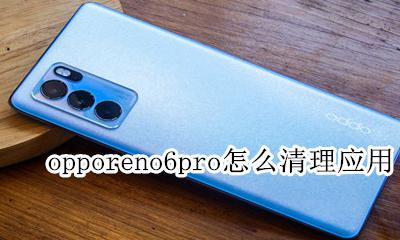 opporeno一键清理在哪里 opporeno6pro怎么清理应用