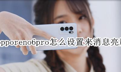 oppo来电亮屏怎么设置 opporeno6pro怎么设置来消息亮屏
