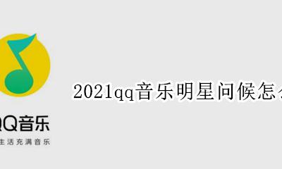 qq音乐如何关闭明星问候 2021qq音乐明星问候怎么关