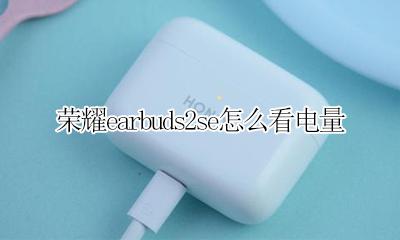 荣耀earbuds2se怎么看电量 荣耀earbuds2se电量在哪里看