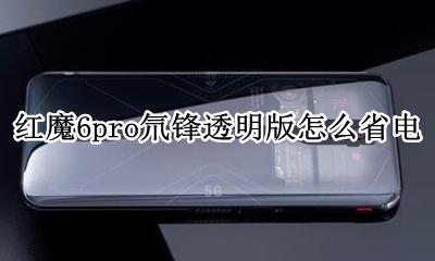 红魔6pro氘锋透明版怎么省电 如何省电