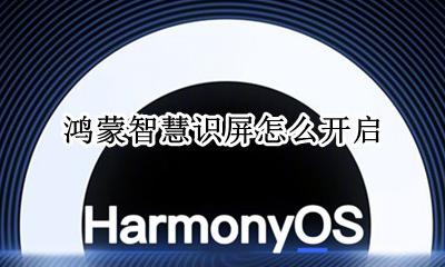 鸿蒙智慧识屏怎么开启 华为鸿蒙智慧屏怎么样