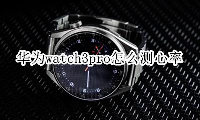 华为watch3无法测心率 华为watch3pro怎么测心率