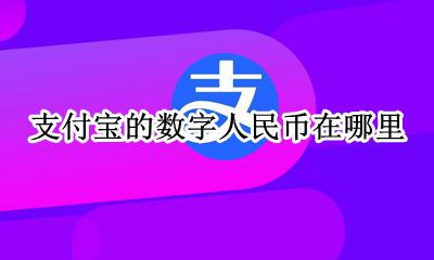 数字人民币的钱从哪来 支付宝的数字人民币在哪里