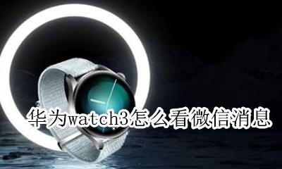 华为watch3怎么看微信消息 华为watch gt3怎样查看微信消息