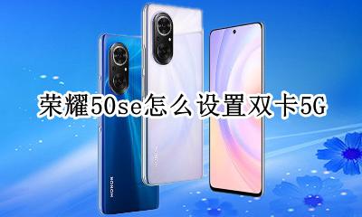 荣耀50se怎么设置双卡5G 荣耀50se怎么设置双卡双待