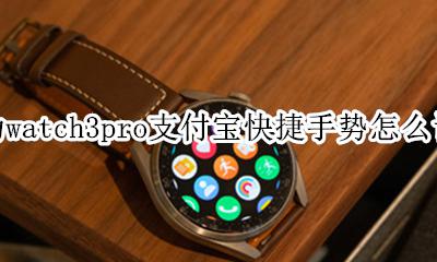 华为手机怎么设置三个按键 华为watch3pro支付宝快捷手势怎么设置