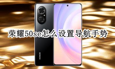 荣耀50s导航键怎么设置 荣耀50se怎么设置导航手势