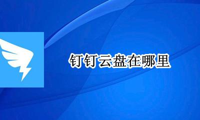 钉钉云盘在哪里 钉钉云盘怎么用