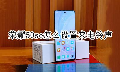 荣耀50来电铃声设置 荣耀50se怎么设置来电铃声