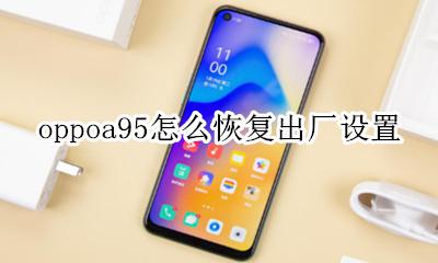 oppoa95怎么恢复出厂设置 oppoa95恢复出厂设置怎么弄
