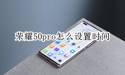 荣耀50pro怎么设置时间 荣耀50pro时间怎么设置50小时