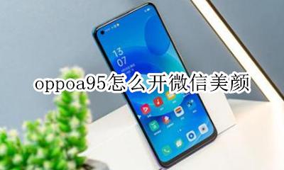 oppoa95怎么开微信美颜 oppoa95微信视频聊天怎么开美颜