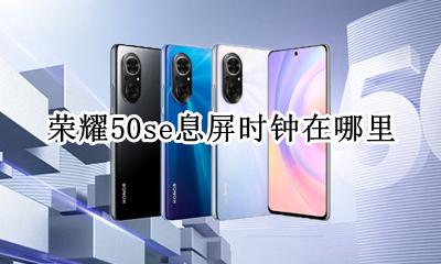 荣耀50se息屏时钟在哪里 荣耀50s怎么设置息屏显示时间