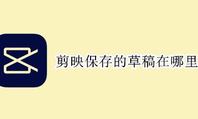 剪映保存的草稿在哪里 剪映以前制作的草稿怎么找回来