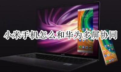 小米如何多屏协同 小米手机怎么和华为多屏协同
