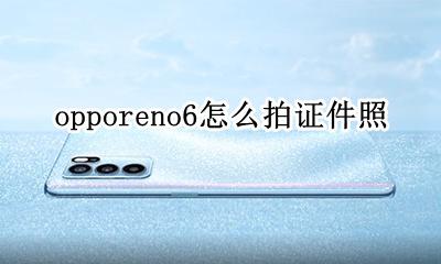 opporeno6怎么拍照 opporeno6怎么拍证件照