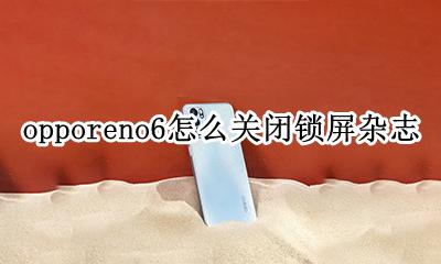 opporeno6怎么关闭锁屏杂志 opporeno6锁屏杂志怎么关掉
