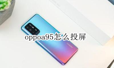oppoa95怎么投屏 oppoa95s能投屏吗