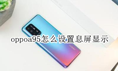 oppoa95怎么设置息屏显示 oppo手机的息屏显示怎么设置