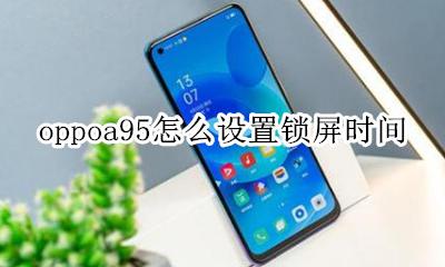 oppoa95怎么设置锁屏时间 oppoa95怎么设置锁屏后显示时间
