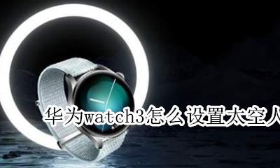 华为watch3怎么设置太空人 设置表盘教程