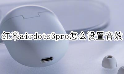 红米airdots3可以调音量吗 红米airdots3pro怎么设置音效