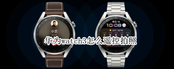 华为watch3怎么遥控拍照